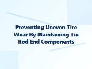 Preventing Uneven Tire Wear Through Tie Rod End Maintenance