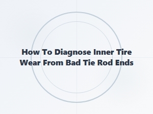 Diagnosing Inner Tire Wear From Faulty Tie Rod Ends