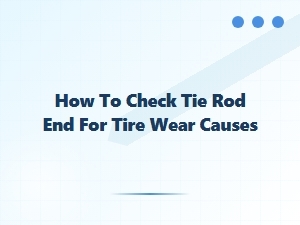 How to Inspect Tie Rod Ends to Prevent Tire Wear
