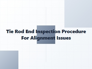 How to Inspect Tie Rod Ends for Alignment Problems