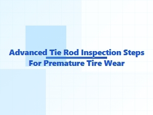 Mastering Tie Rod Inspection Steps for Tire Wear Diagnosis